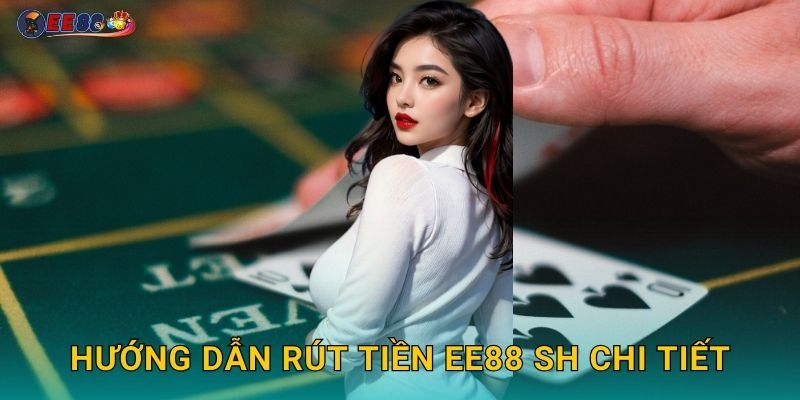 Hướng dẫn rút tiền ee88 sh chi tiết