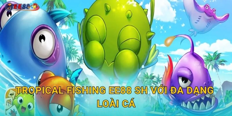 Tropical Fishing ee88 sh với đa dạng loài cá