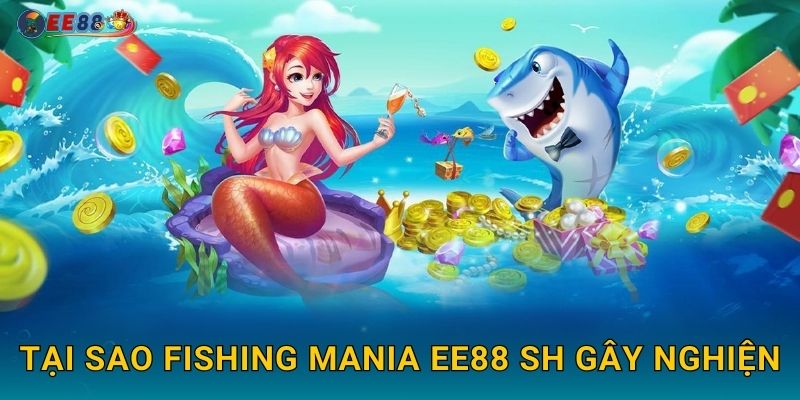 Fishing Mania Ee88 sh Cơn Sốt Bắn Cá 2025 2 Tại sao Fishing Mania ee88 sh gây nghiện