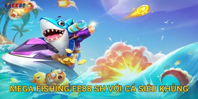 Mega Fishing ee88 sh với cá siêu khủng
