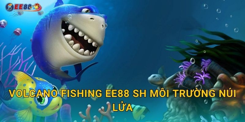 Volcano Fishing ee88 sh môi trường núi lửa