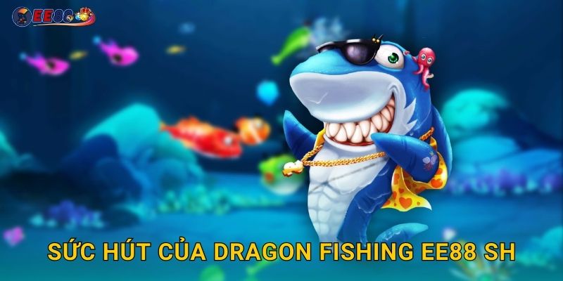 Dragon Fishing Ee88 sh Rồng Vàng Phun Lửa Jackpot 2 Sức hút của Dragon Fishing ee88 sh